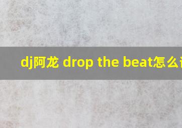 dj阿龙 drop the beat怎么读